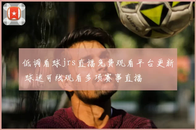 低调看球jrs直播免费观看平台更新 球迷可线观看多项赛事直播