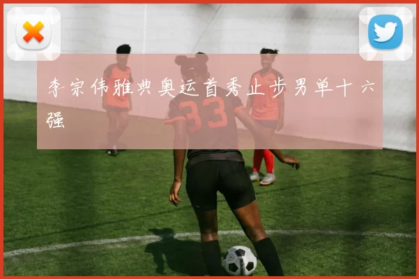 李宗伟雅典奥运首秀止步男单十六强