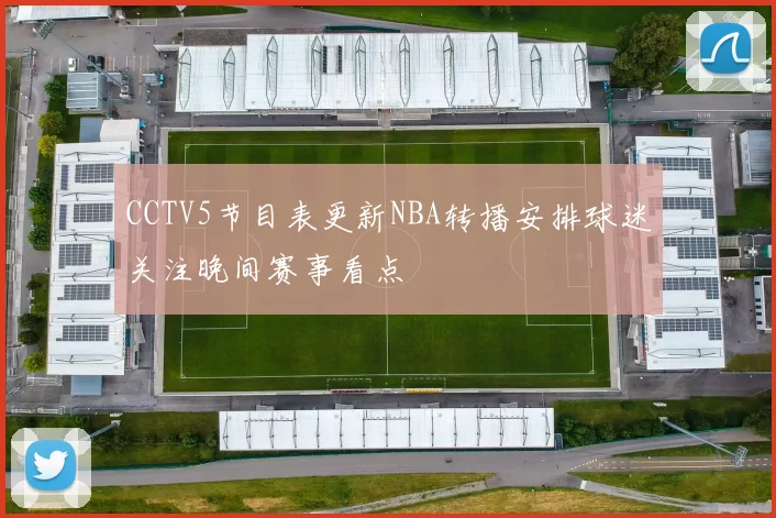 CCTV5节目表更新NBA转播安排球迷关注晚间赛事看点