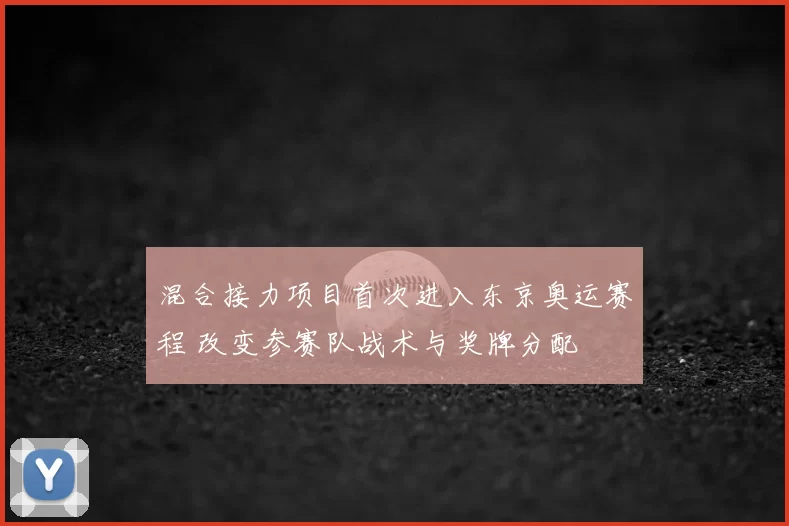 混合接力项目首次进入东京奥运赛程 改变参赛队战术与奖牌分配