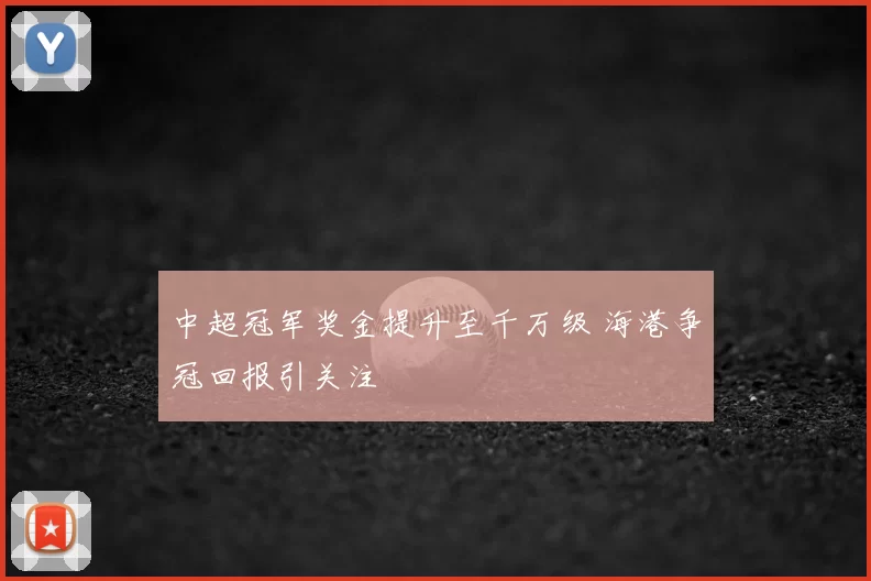 中超冠军奖金提升至千万级 海港争冠回报引关注