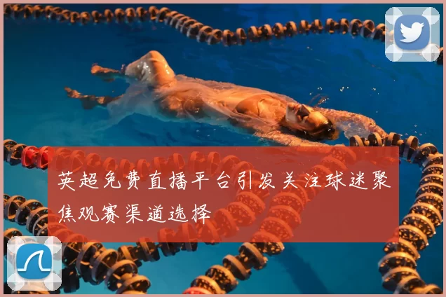 英超免费直播平台引发关注球迷聚焦观赛渠道选择
