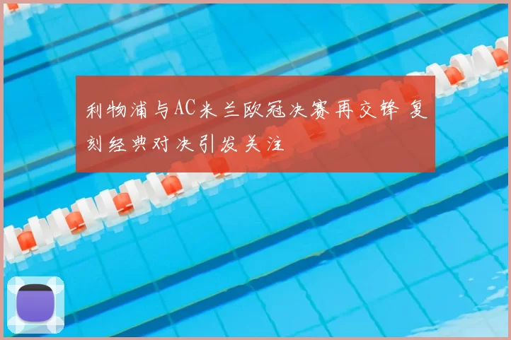 利物浦与AC米兰欧冠决赛再交锋 复刻经典对决引发关注