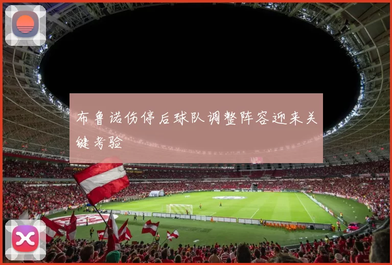 布鲁诺伤停后球队调整阵容迎来关键考验