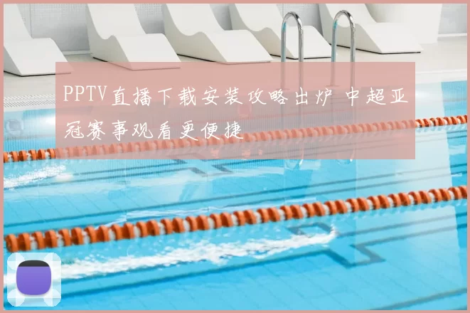 PPTV直播下载安装攻略出炉 中超亚冠赛事观看更便捷