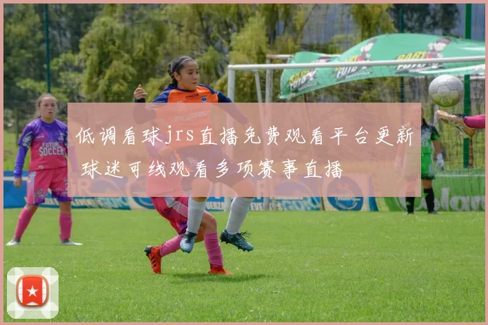 低调看球jrs直播免费观看平台更新 球迷可线观看多项赛事直播