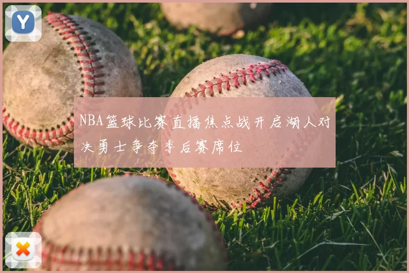 NBA篮球比赛直播焦点战开启湖人对决勇士争夺季后赛席位