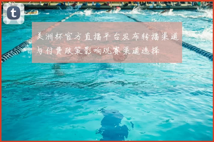 美洲杯官方直播平台发布转播渠道与付费政策影响观赛渠道选择