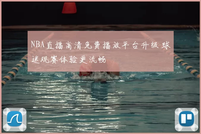NBA直播高清免费播放平台升级 球迷观赛体验更流畅