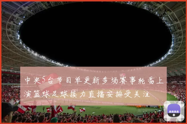 中央5台节目单更新多场赛事轮番上演篮球足球接力直播安排受关注