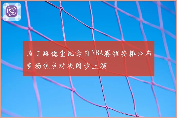马丁路德金纪念日NBA赛程安排公布多场焦点对决同步上演