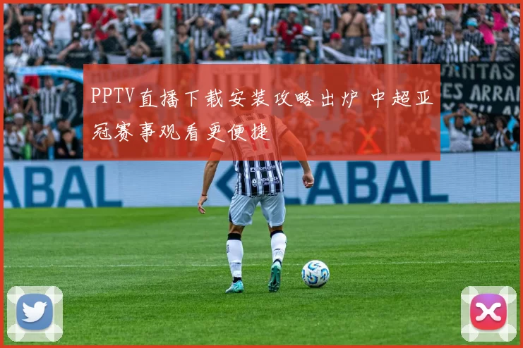 PPTV直播下载安装攻略出炉 中超亚冠赛事观看更便捷