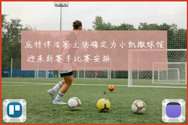 底特律活塞主场确定为小凯撒球馆 迎来新赛季比赛安排