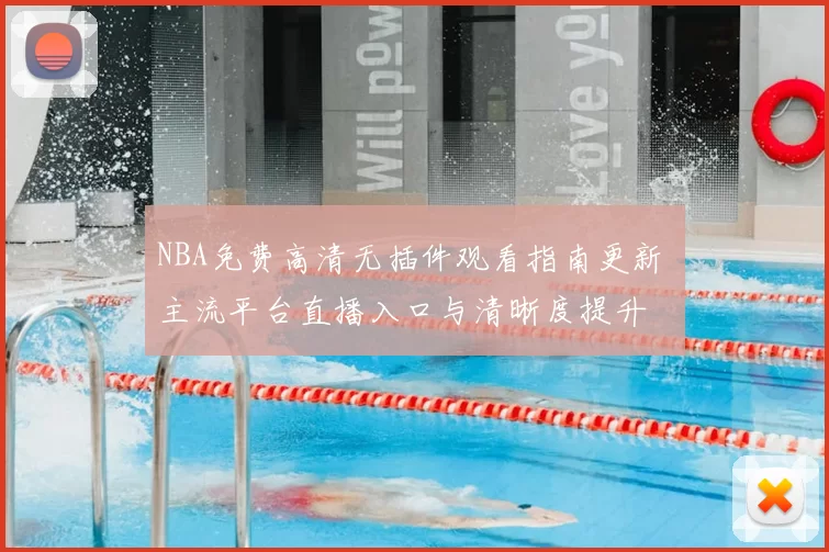 NBA免费高清无插件观看指南更新 主流平台直播入口与清晰度提升
