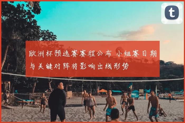 欧洲杯预选赛赛程公布 小组赛日期与关键对阵将影响出线形势