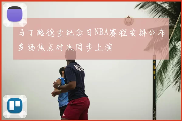 马丁路德金纪念日NBA赛程安排公布多场焦点对决同步上演