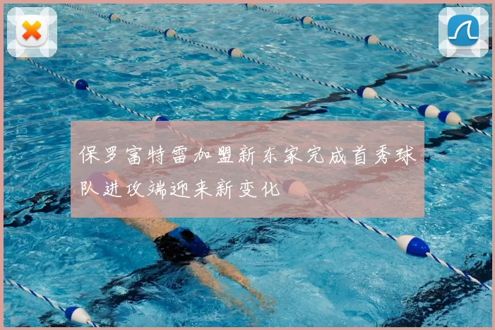 保罗富特雷加盟新东家完成首秀球队进攻端迎来新变化