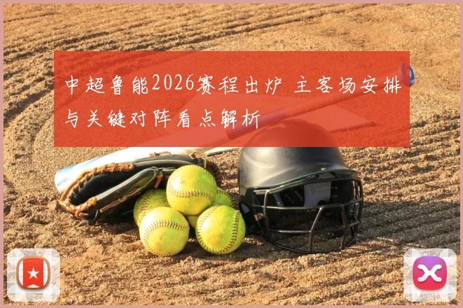 中超鲁能2026赛程出炉 主客场安排与关键对阵看点解析