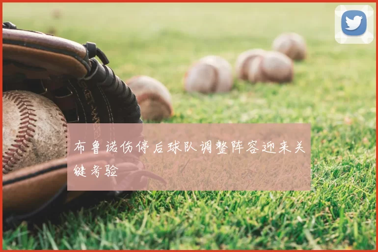 布鲁诺伤停后球队调整阵容迎来关键考验