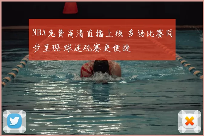 NBA免费高清直播上线 多场比赛同步呈现 球迷观赛更便捷