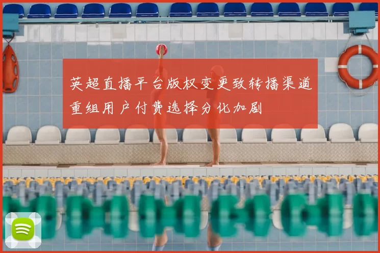 英超直播平台版权变更致转播渠道重组用户付费选择分化加剧