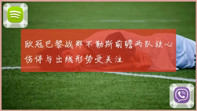 欧冠巴黎战那不勒斯前瞻两队核心伤停与出线形势受关注