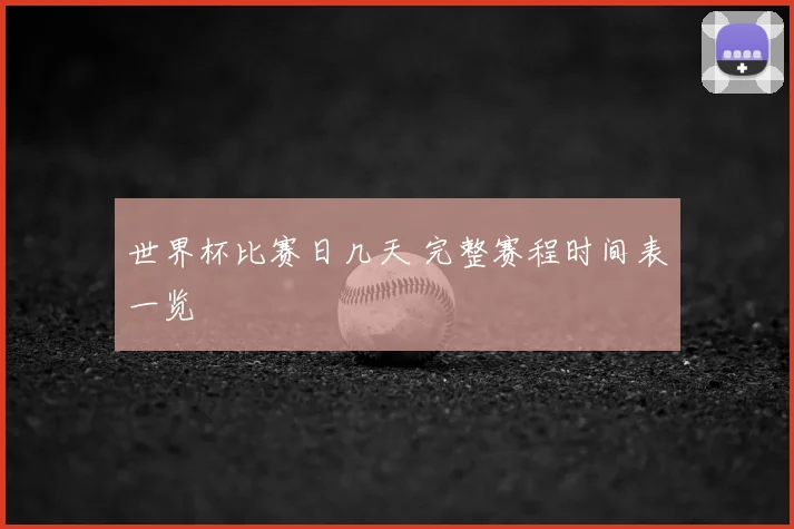 世界杯比赛日几天 完整赛程时间表一览