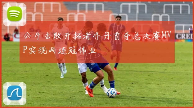 公牛击败开拓者乔丹首夺总决赛MVP实现两连冠伟业