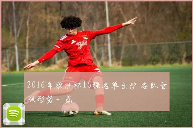 2016年欧洲杯16强名单出炉 各队晋级形势一览