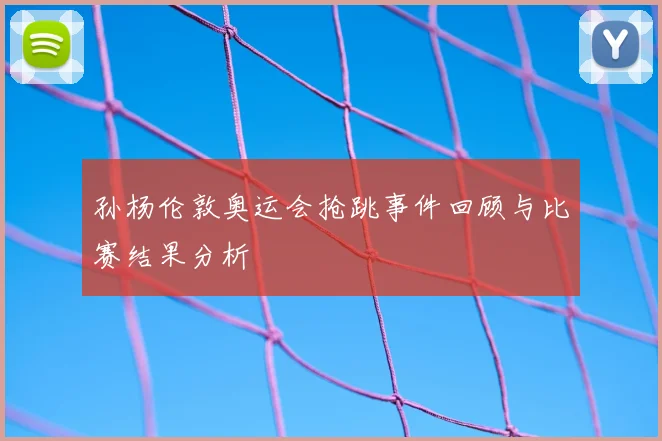 孙杨伦敦奥运会抢跳事件回顾与比赛结果分析