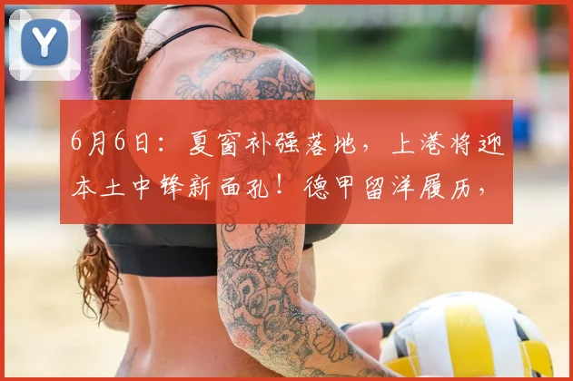 6月6日:夏窗补强落地,上港将迎本土中锋新面孔!德甲留洋履历,坐等中超登场_前场_国少_比赛