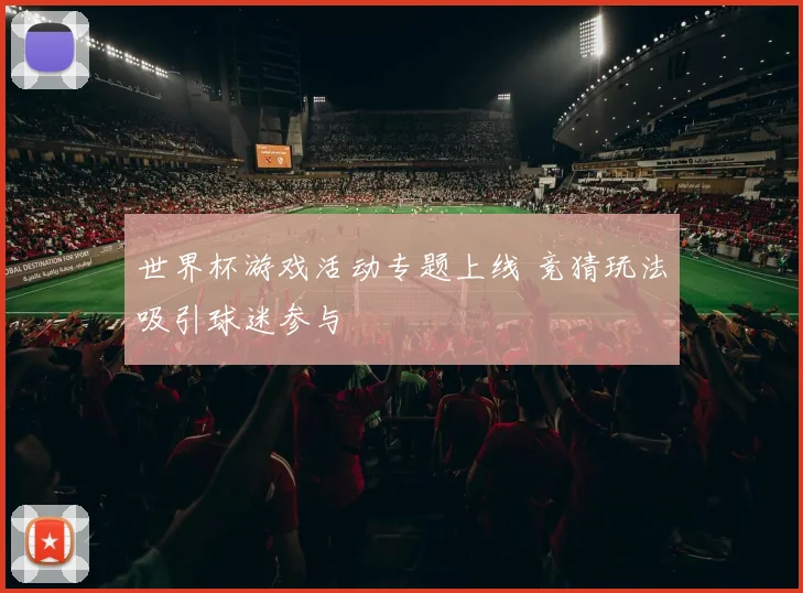 世界杯游戏活动专题上线 竞猜玩法吸引球迷参与