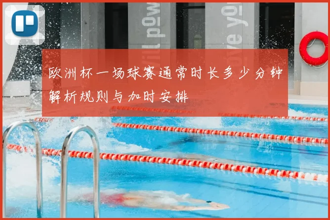 欧洲杯一场球赛通常时长多少分钟解析规则与加时安排
