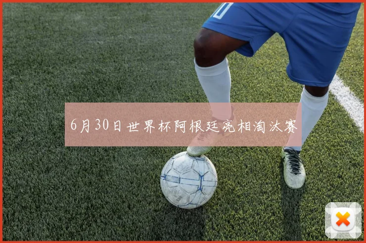 6月30日世界杯阿根廷亮相淘汰赛