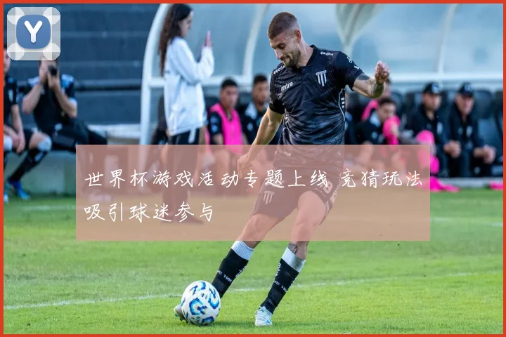 世界杯游戏活动专题上线 竞猜玩法吸引球迷参与