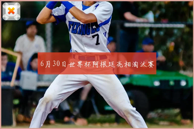6月30日世界杯阿根廷亮相淘汰赛