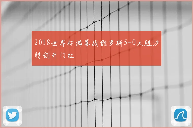 2018世界杯揭幕战俄罗斯5-0大胜沙特创开门红