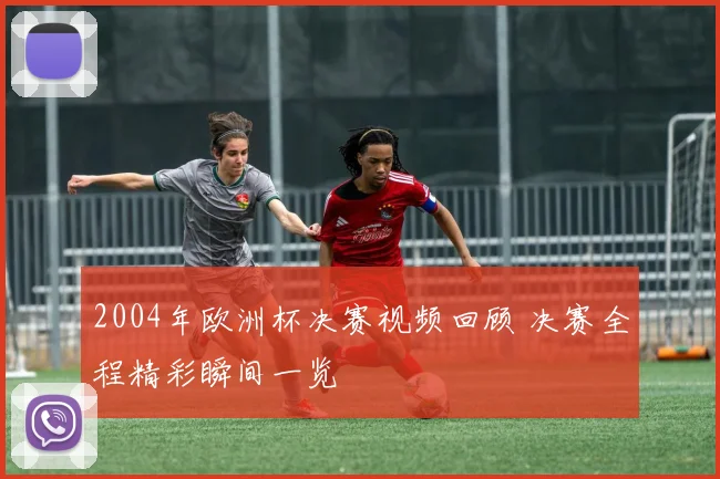 2004年欧洲杯决赛视频回顾 决赛全程精彩瞬间一览