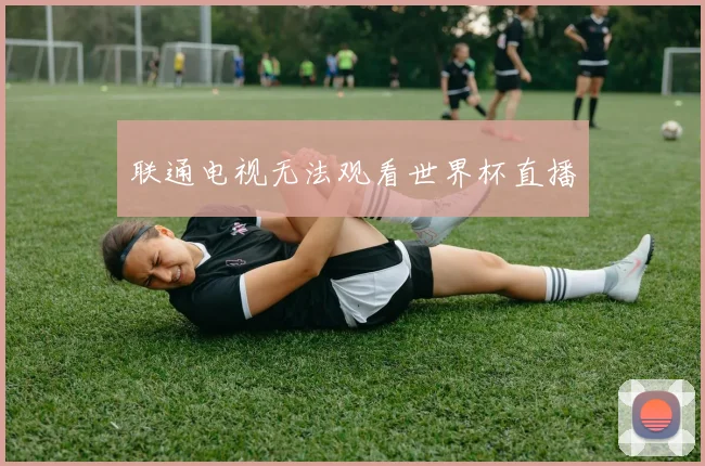 联通电视无法观看世界杯直播